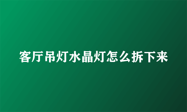 客厅吊灯水晶灯怎么拆下来