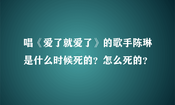 唱《爱了就爱了》的歌手陈琳是什么时候死的？怎么死的？