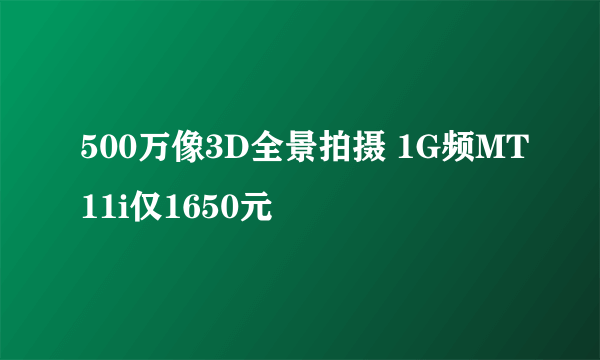 500万像3D全景拍摄 1G频MT11i仅1650元