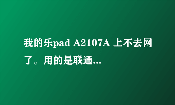 我的乐pad A2107A 上不去网了。用的是联通的网卡。网络设置都设置了，始终显示未连接互联网，怎么办啊？