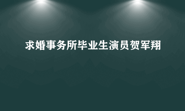 求婚事务所毕业生演员贺军翔