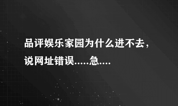 品评娱乐家园为什么进不去，说网址错误.....急.............求大神解答