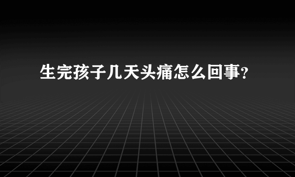 生完孩子几天头痛怎么回事？