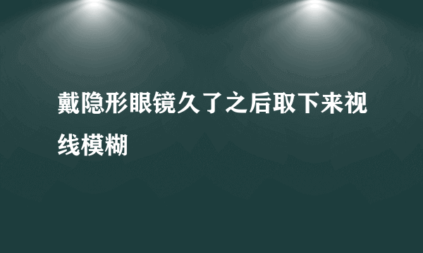 戴隐形眼镜久了之后取下来视线模糊