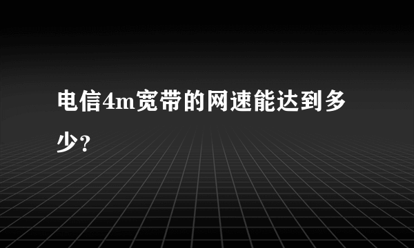 电信4m宽带的网速能达到多少？