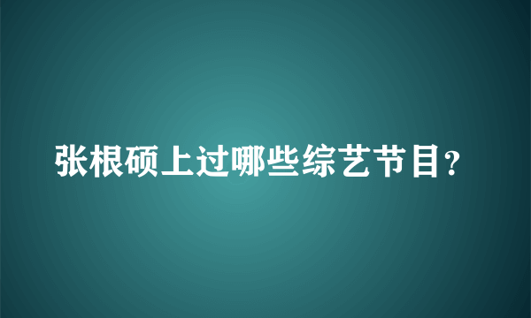 张根硕上过哪些综艺节目？