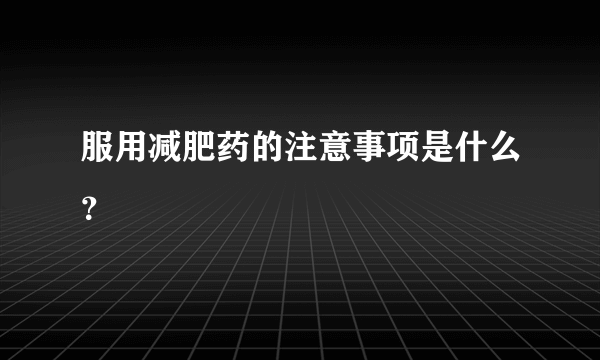 服用减肥药的注意事项是什么？