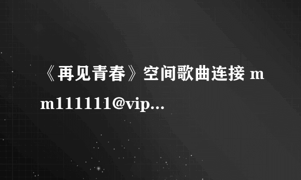 《再见青春》空间歌曲连接 mm111111@vip.qq.com 谢谢