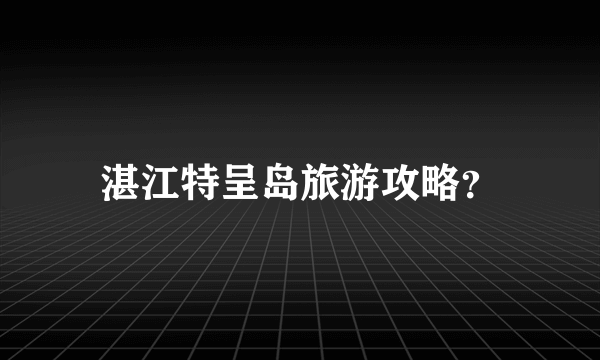 湛江特呈岛旅游攻略？