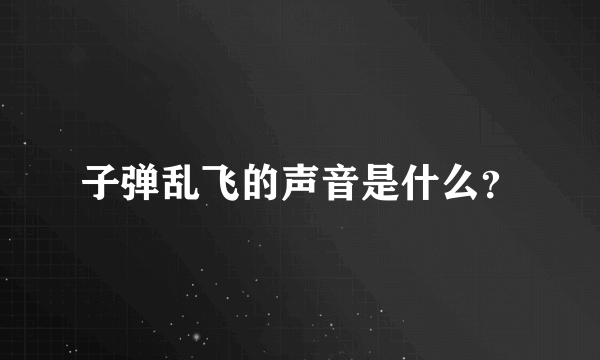 子弹乱飞的声音是什么？