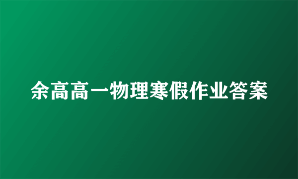 余高高一物理寒假作业答案