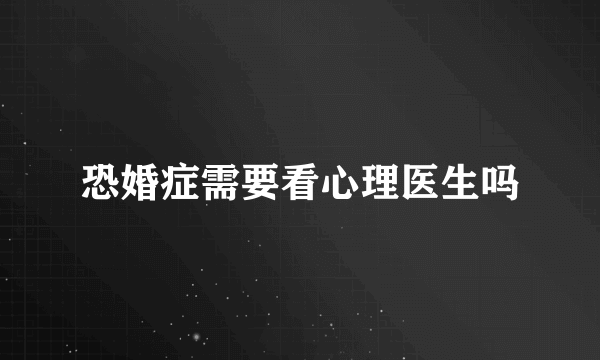 恐婚症需要看心理医生吗