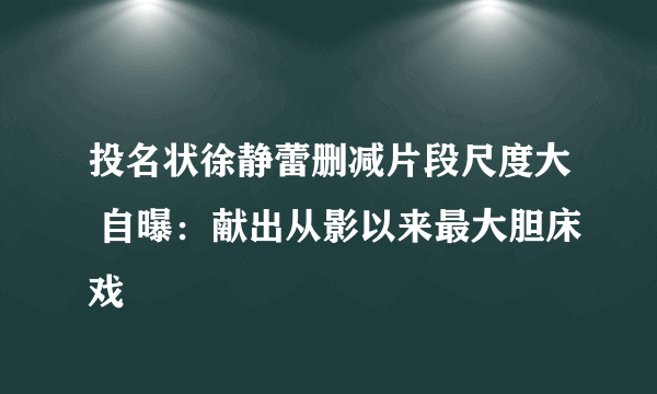 投名状徐静蕾删减片段尺度大 自曝：献出从影以来最大胆床戏