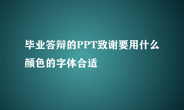 毕业答辩的PPT致谢要用什么颜色的字体合适