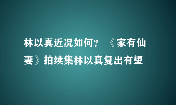 林以真近况如何？ 《家有仙妻》拍续集林以真复出有望