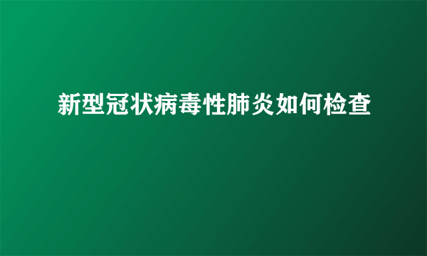 新型冠状病毒性肺炎如何检查