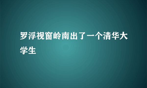 罗浮视窗岭南出了一个清华大学生