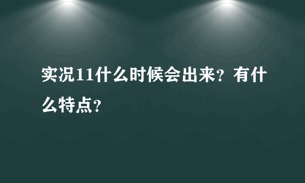 实况11什么时候会出来？有什么特点？