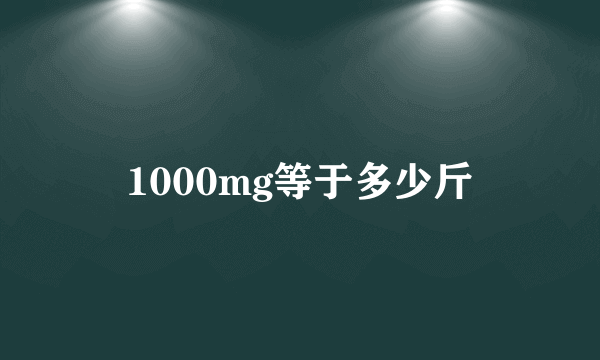 1000mg等于多少斤