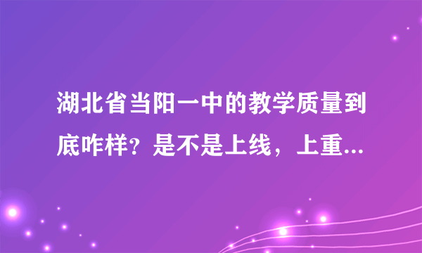 湖北省当阳一中的教学质量到底咋样？是不是上线，上重点的多数都是复读生？ 应届生能占多大比例呀？