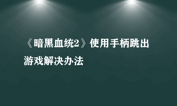 《暗黑血统2》使用手柄跳出游戏解决办法