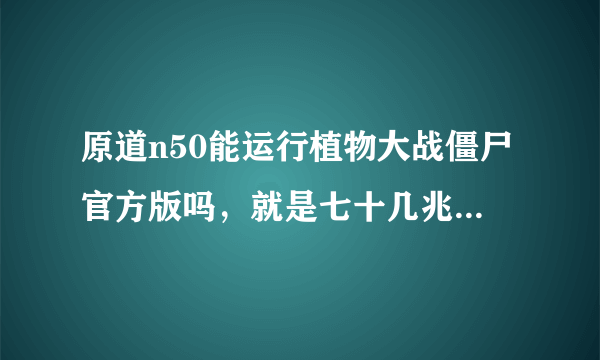 原道n50能运行植物大战僵尸官方版吗，就是七十几兆的那种？