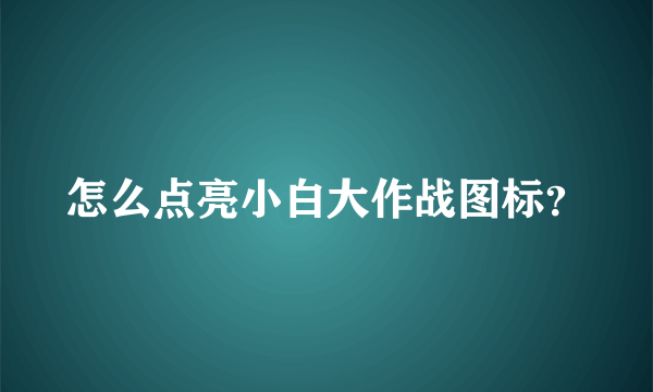 怎么点亮小白大作战图标？