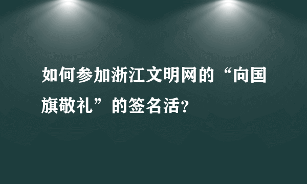 如何参加浙江文明网的“向国旗敬礼”的签名活？