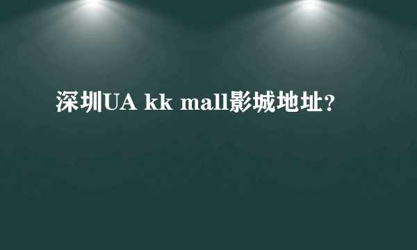 深圳UA kk mall影城地址？