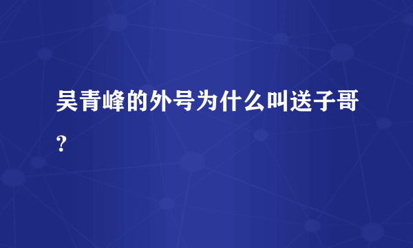 吴青峰的外号为什么叫送子哥？