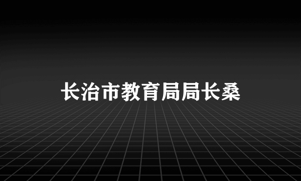 长治市教育局局长桑