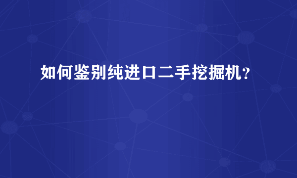 如何鉴别纯进口二手挖掘机？