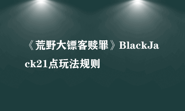 《荒野大镖客赎罪》BlackJack21点玩法规则