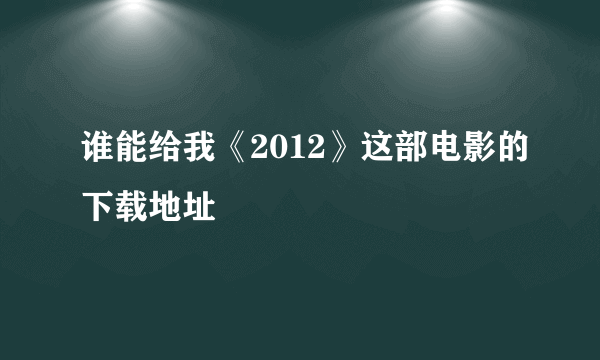 谁能给我《2012》这部电影的下载地址