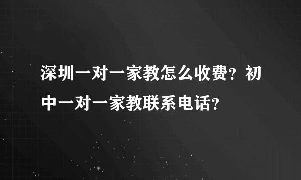 深圳一对一家教怎么收费？初中一对一家教联系电话？