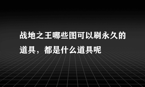 战地之王哪些图可以刷永久的道具，都是什么道具呢