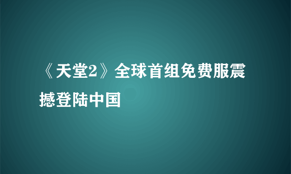 《天堂2》全球首组免费服震撼登陆中国