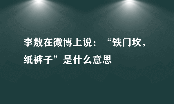 李敖在微博上说：“铁门坎，纸裤子”是什么意思