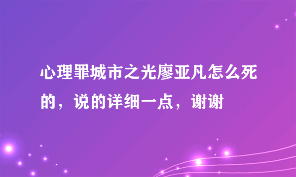 心理罪城市之光廖亚凡怎么死的，说的详细一点，谢谢