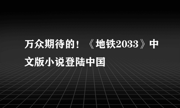 万众期待的！《地铁2033》中文版小说登陆中国