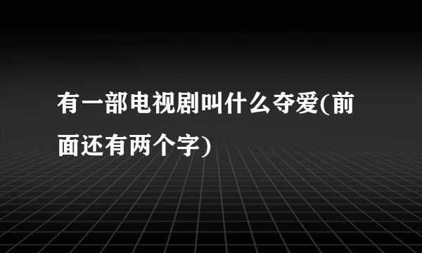 有一部电视剧叫什么夺爱(前面还有两个字)