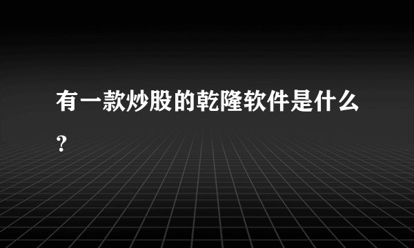 有一款炒股的乾隆软件是什么？