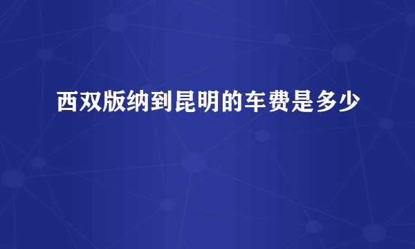 西双版纳到昆明的车费是多少