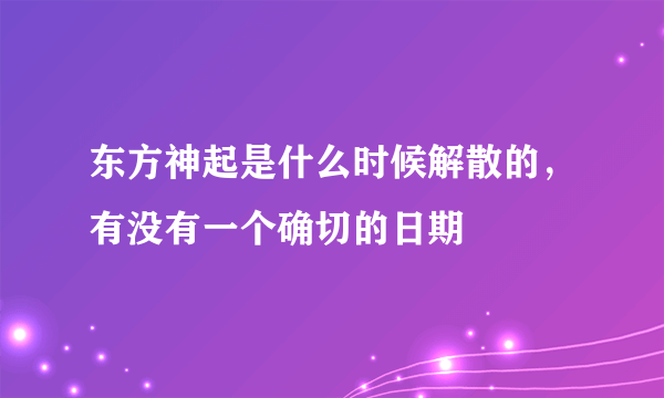 东方神起是什么时候解散的，有没有一个确切的日期