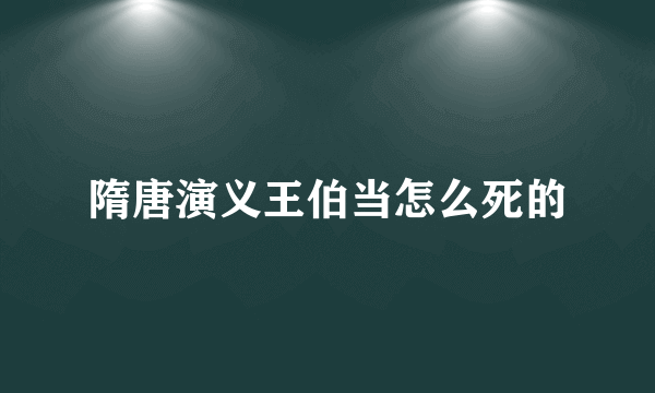 隋唐演义王伯当怎么死的