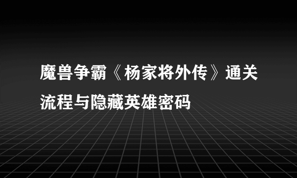 魔兽争霸《杨家将外传》通关流程与隐藏英雄密码