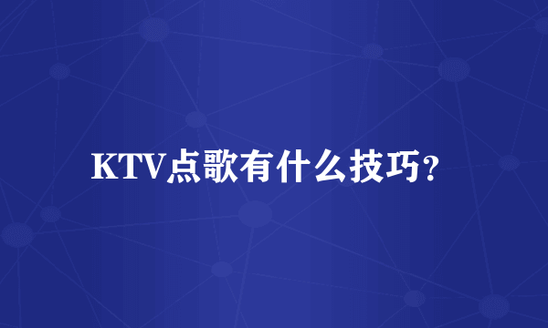 KTV点歌有什么技巧？