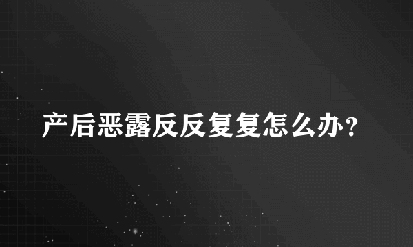 产后恶露反反复复怎么办？