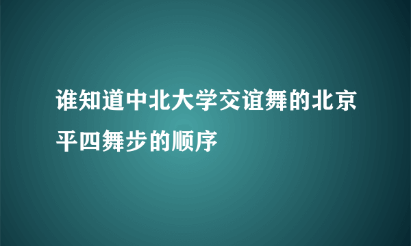 谁知道中北大学交谊舞的北京平四舞步的顺序