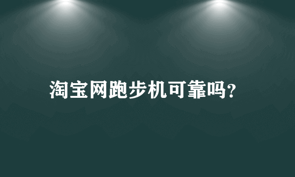 淘宝网跑步机可靠吗？